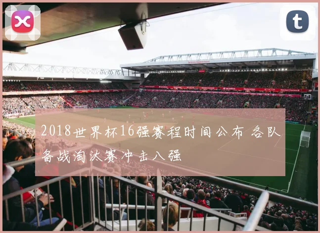 2018世界杯16强赛程时间公布 各队备战淘汰赛冲击八强