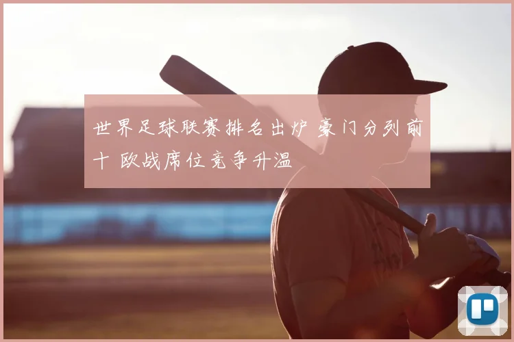世界足球联赛排名出炉 豪门分列前十 欧战席位竞争升温